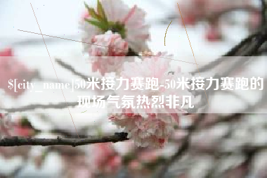 天长50米接力赛跑-50米接力赛跑的现场气氛热烈非凡