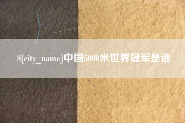 天长中国5000米世界冠军是谁