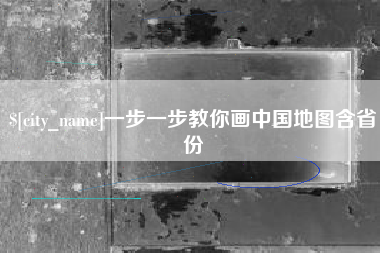 天长一步一步教你画中国地图含省份