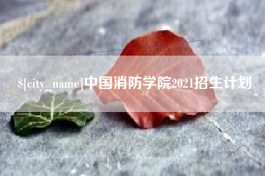 天长中国消防学院2021招生计划