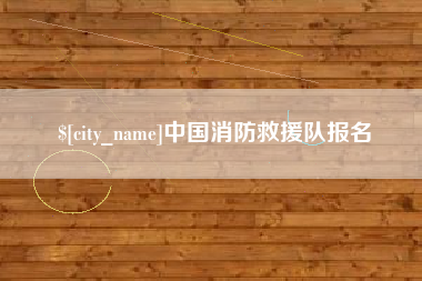 天长中国消防救援队报名
