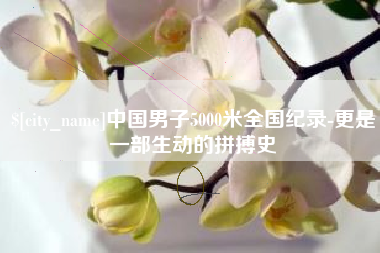 天长中国男子5000米全国纪录-更是一部生动的拼搏史