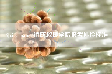 天长消防救援学院报考体检标准