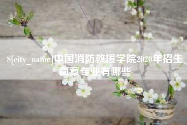 天长中国消防救援学院2020年招生简章专业有哪些