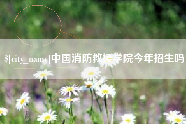 天长中国消防救援学院今年招生吗