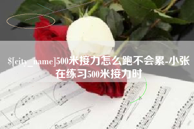 天长500米接力怎么跑不会累-小张在练习500米接力时