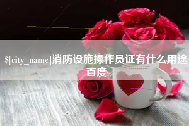 天长消防设施操作员证有什么用途百度