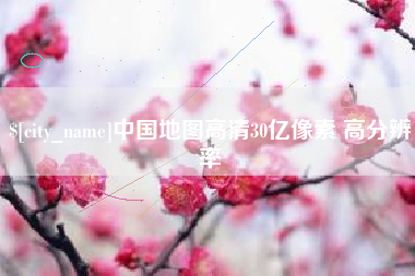 天长中国地图高清30亿像素 高分辨率