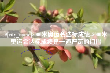 天长5000米奥运会达标成绩-5000米奥运会达标成绩是一道严苛的门槛