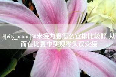 天长50米接力赛怎么安排比较好-从而在比赛中实现零失误交接
