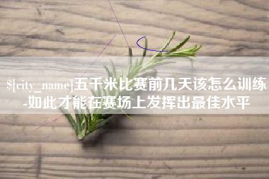天长五千米比赛前几天该怎么训练-如此才能在赛场上发挥出最佳水平