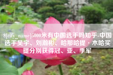 天长5000米有中国选手吗知乎-中国选手吴宇、刘瀚彬、哈那哈提·木哈买提分别获得冠、亚、季军