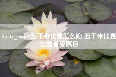 天长五千米比赛怎么跑-五千米比赛总是备受瞩目
