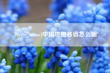 天长中国地图各省怎么画