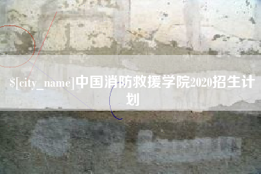 天长中国消防救援学院2020招生计划