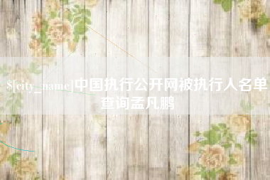 天长中国执行公开网被执行人名单查询孟凡鹏