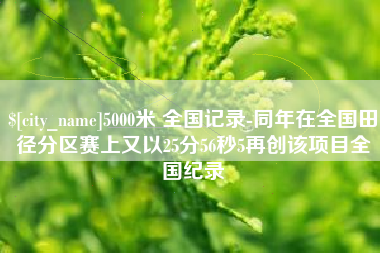 天长5000米 全国记录-同年在全国田径分区赛上又以25分56秒5再创该项目全国纪录