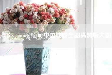 天长缅甸中国地图全图高清版大图