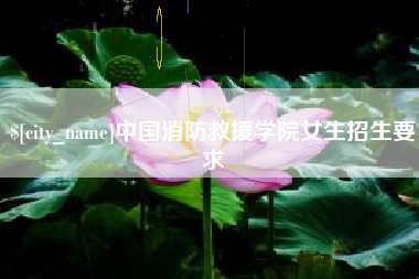天长中国消防救援学院女生招生要求