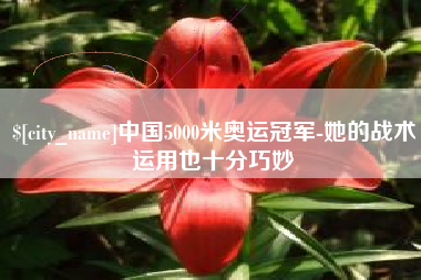 天长中国5000米奥运冠军-她的战术运用也十分巧妙
