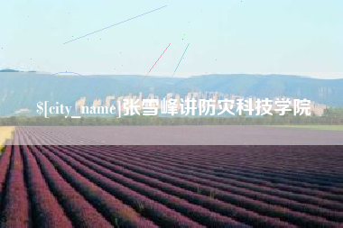 天长张雪峰讲防灾科技学院