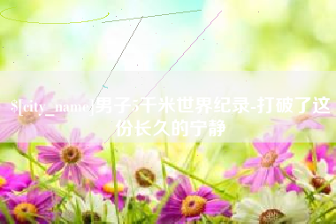 天长男子5千米世界纪录-打破了这份长久的宁静