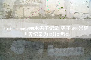 天长5000米男子记录-男子5000米跑世界纪录为12分37秒35
