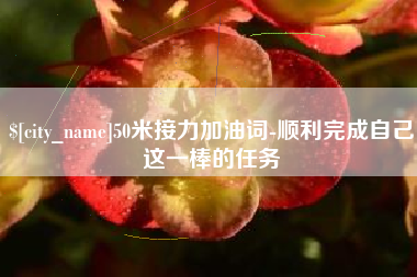 天长50米接力加油词-顺利完成自己这一棒的任务