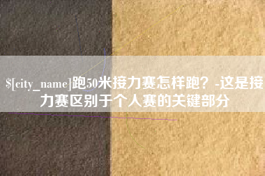 天长跑50米接力赛怎样跑？-这是接力赛区别于个人赛的关键部分