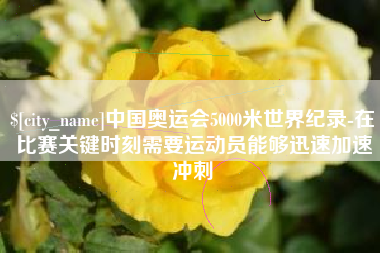 天长中国奥运会5000米世界纪录-在比赛关键时刻需要运动员能够迅速加速冲刺