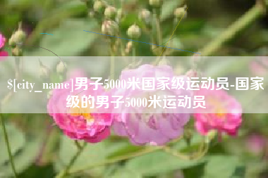 天长男子5000米国家级运动员-国家级的男子5000米运动员