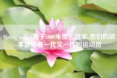 天长男子5000米奥运冠军-他们的故事激励着一代又一代的运动员