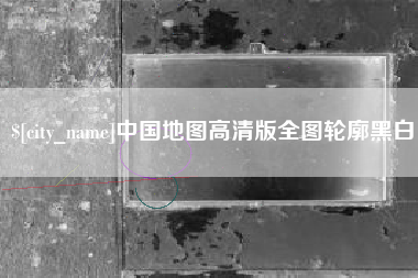 天长中国地图高清版全图轮廓黑白