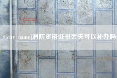 天长消防资格证书丢失可以补办吗