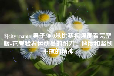 天长男子5000米比赛视频观看完整版-它考验着运动员的耐力、速度和坚韧不拔的精神