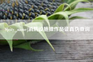 天长消防设施操作员证真伪查询