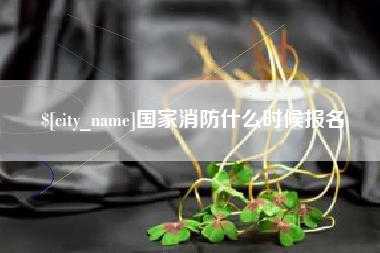 天长国家消防什么时候报名
