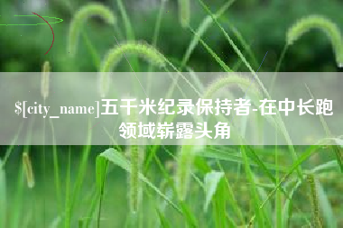 天长五千米纪录保持者-在中长跑领域崭露头角