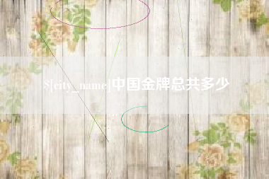 天长中国金牌总共多少