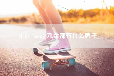 天长九金都有什么牌子