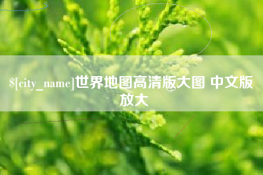 天长世界地图高清版大图 中文版 放大