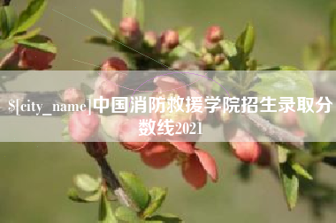 天长中国消防救援学院招生录取分数线2021