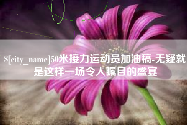 天长50米接力运动员加油稿-无疑就是这样一场令人瞩目的盛宴