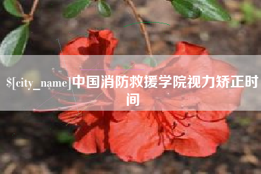 天长中国消防救援学院视力矫正时间