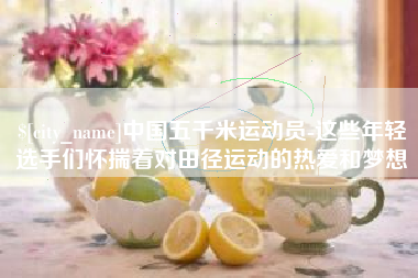 天长中国五千米运动员-这些年轻选手们怀揣着对田径运动的热爱和梦想