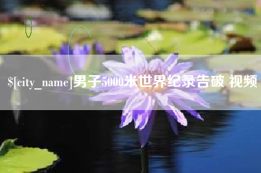 天长男子5000米世界纪录告破 视频