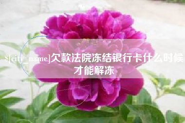 天长欠款法院冻结银行卡什么时候才能解冻