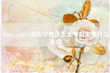 天长消防中控证怎么考取需要什么条件