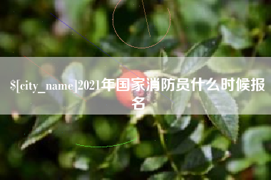 天长2021年国家消防员什么时候报名