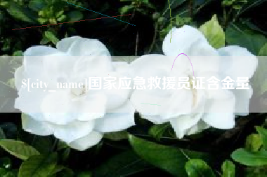 天长国家应急救援员证含金量